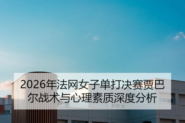 2026年法网女子单打决赛贾巴尔战术与心理素质深度分析