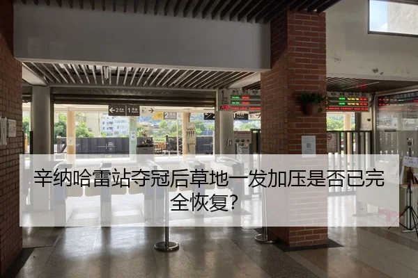 辛纳哈雷站夺冠后草地一发加压是否已完全恢复？