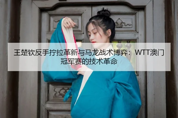 wang-chu-qin-fan-shou-ning-la-ge-xin-yu-ma-long-zhan-shu-bo-yi-ao-men-guan-jun-sai-de-ji-shu-ge-ming-3-757.jpg