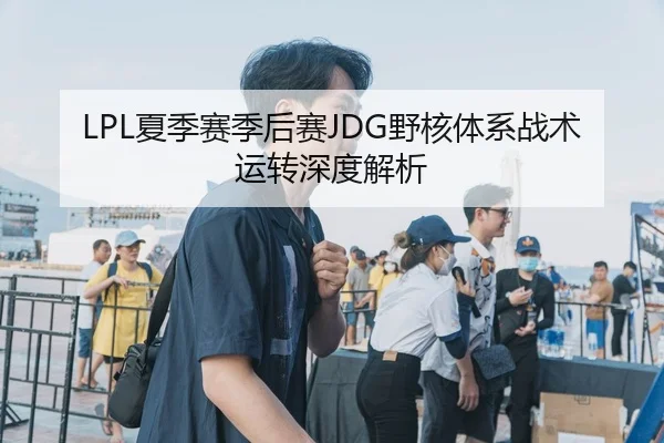 LPL夏季赛季后赛JDG野核体系战术运转深度解析