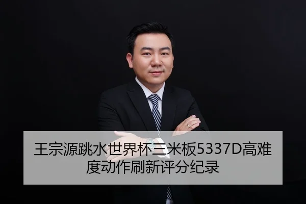 王宗源跳水世界杯三米板5337D高难度动作刷新评分纪录